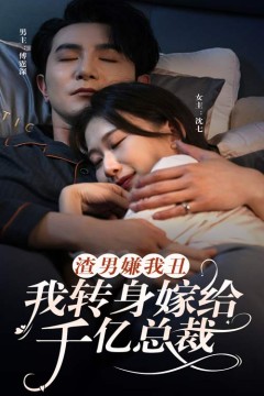 渣男嫌我丑，我转身嫁给千亿总裁